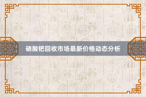 硝酸钯回收市场最新价格动态分析